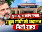 Sultanpur defamation case: Rahul Gandhi gets relief from court; complainant announces plan to approach a higher court.